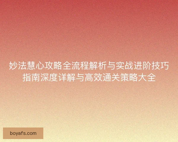 妙法慧心攻略全流程解析与实战进阶技巧指南深度详解与高效通关策略大全