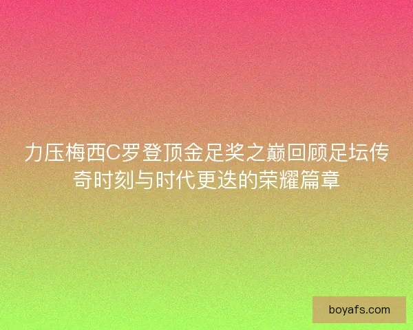 力压梅西C罗登顶金足奖之巅回顾足坛传奇时刻与时代更迭的荣耀篇章