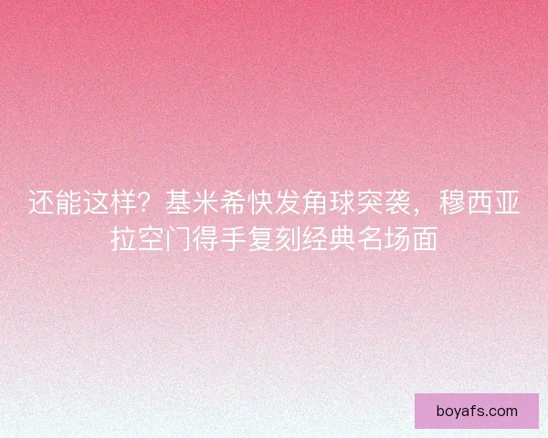 还能这样？基米希快发角球突袭，穆西亚拉空门得手复刻经典名场面